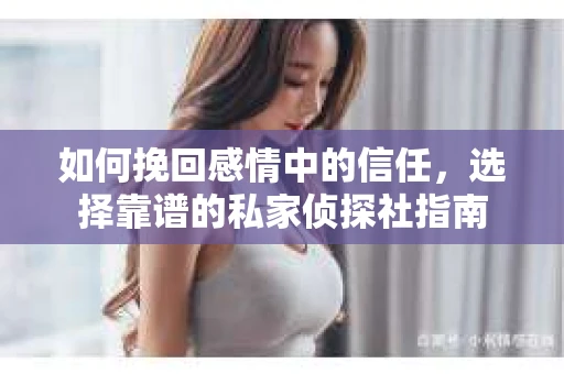 如何挽回感情中的信任，选择靠谱的私家侦探社指南