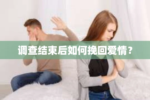 调查结束后如何挽回爱情？