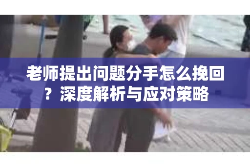 老师提出问题分手怎么挽回？深度解析与应对策略