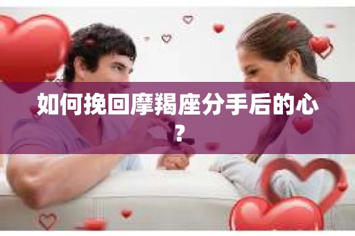如何挽回摩羯座分手后的心？