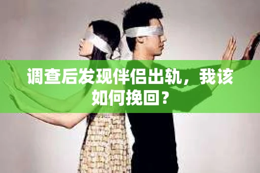 调查后发现伴侣出轨，我该如何挽回？