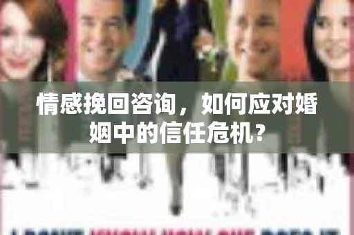 情感挽回咨询,如何应对婚姻中的信任危机? 情感挽回咨询,如何应对婚姻中的信任危机?