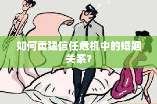 如何重建信任危机中的婚姻关系？
