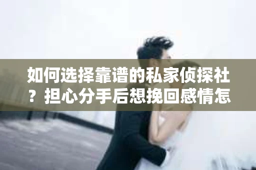 如何选择靠谱的私家侦探社？担心分手后想挽回感情怎么办？
