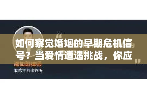 如何察觉婚姻的早期危机信号？当爱情遭遇挑战，你应该怎么办？