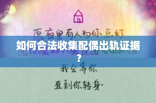 如何合法收集配偶出轨证据? 如何合法收集配偶出轨证据?