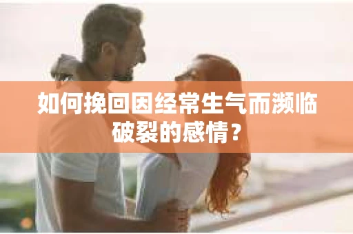 如何挽回因经常生气而濒临破裂的感情? 如何挽回因经常生气而濒临破裂的感情?