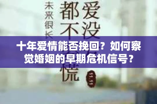 十年爱情能否挽回？如何察觉婚姻的早期危机信号？
