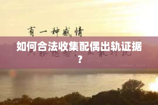 如何合法收集配偶出轨证据？