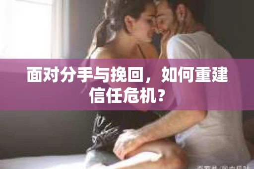 面对分手与挽回，如何重建信任危机？