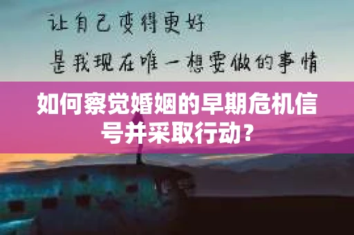 如何察觉婚姻的早期危机信号并采取行动？
