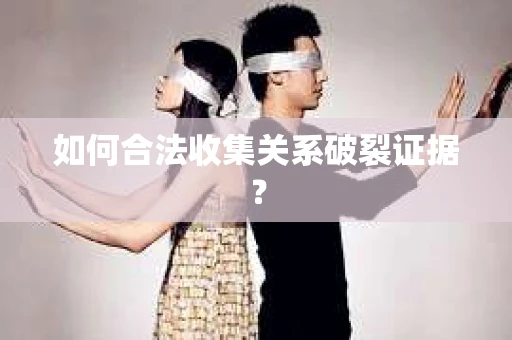 如何合法收集关系破裂证据？