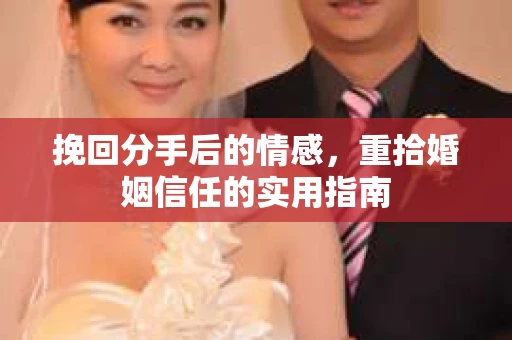 挽回分手后的情感，重拾婚姻信任的实用指南