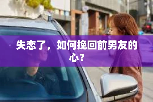 失恋了，如何挽回前男友的心？