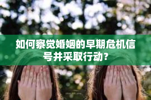 如何察觉婚姻的早期危机信号并采取行动？