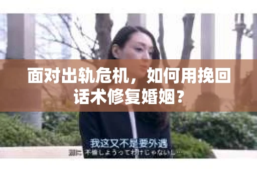 面对出轨危机，如何用挽回话术修复婚姻？