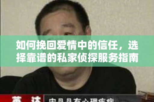 如何挽回爱情中的信任，选择靠谱的私家侦探服务指南