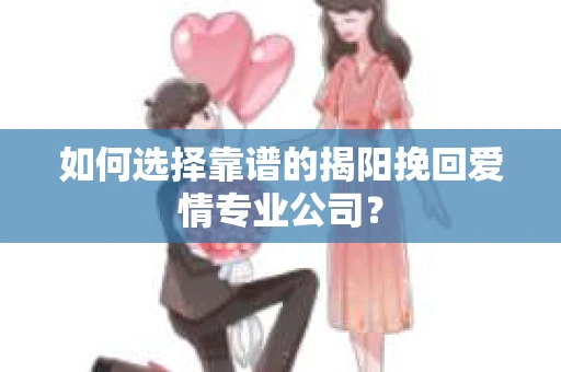 如何选择靠谱的揭阳挽回爱情专业公司？