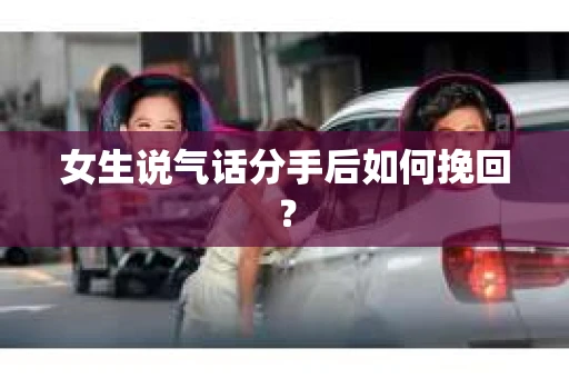 女生说气话分手后如何挽回？