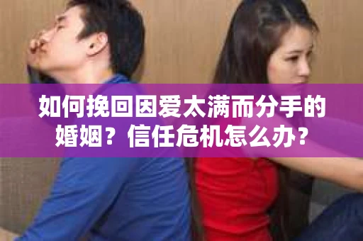 如何挽回因爱太满而分手的婚姻？信任危机怎么办？