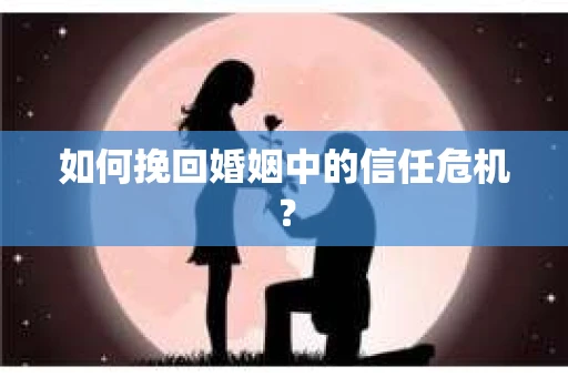 如何挽回婚姻中的信任危机？