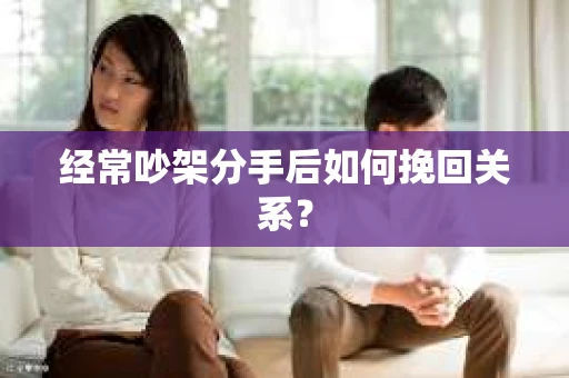 经常吵架分手后如何挽回关系？