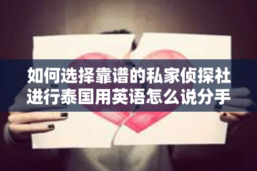 如何选择靠谱的私家侦探社进行泰国用英语怎么说分手挽回服务？