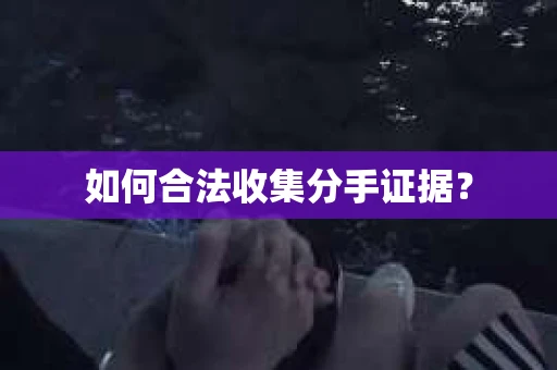 如何合法收集分手证据？