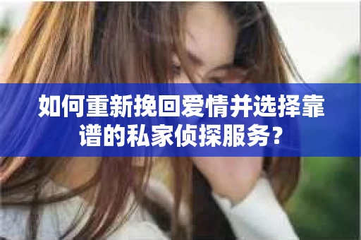 如何重新挽回爱情并选择靠谱的私家侦探服务？