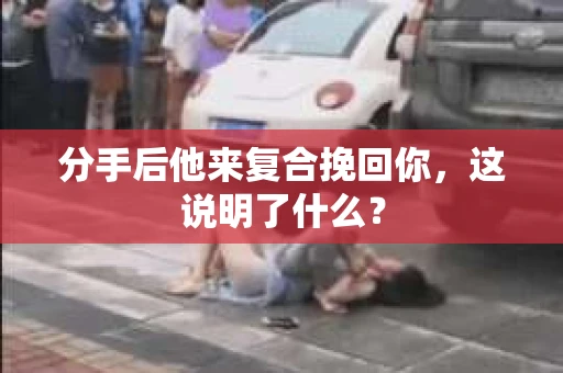 分手后他来复合挽回你，这说明了什么？
