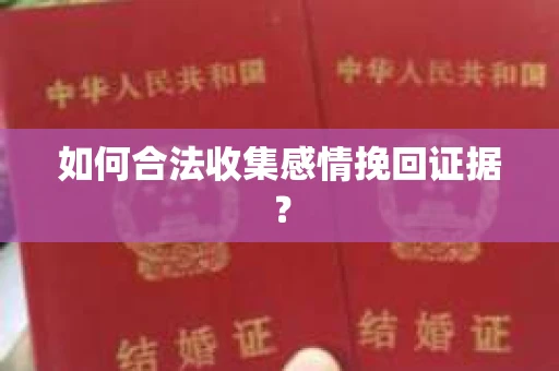 如何合法收集感情挽回证据？
