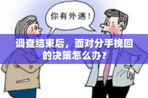 调查结束后，面对分手挽回的决策怎么办？