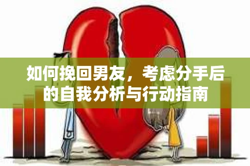 如何挽回男友，考虑分手后的自我分析与行动指南