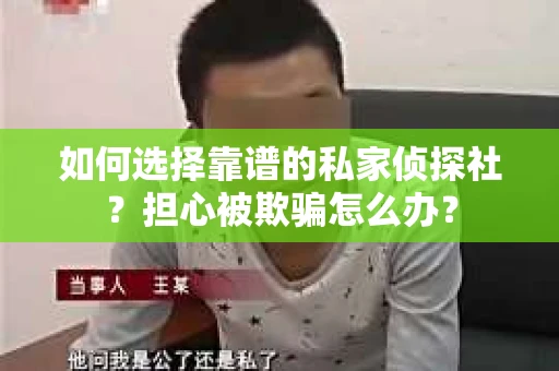 如何选择靠谱的私家侦探社？担心被欺骗怎么办？