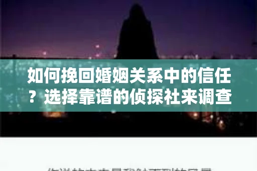 如何挽回婚姻关系中的信任？选择靠谱的侦探社来调查双方出轨怎么办？
