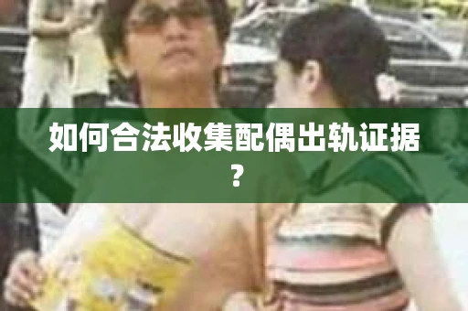 如何合法收集配偶出轨证据？
