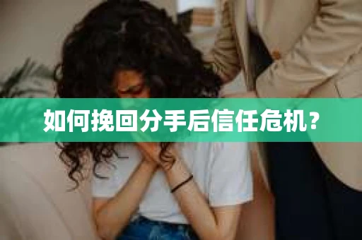 如何挽回分手后信任危机？