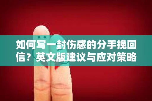 如何写一封伤感的分手挽回信？英文版建议与应对策略