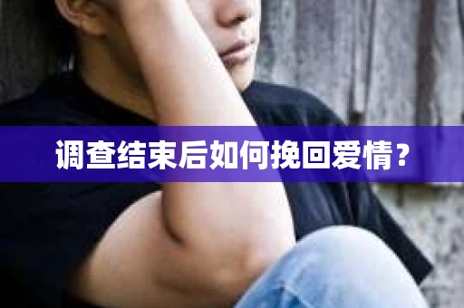调查结束后如何挽回爱情？