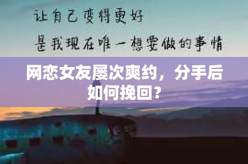 网恋女友屡次爽约，分手后如何挽回？