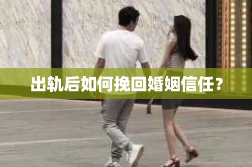 出轨后如何挽回婚姻信任？