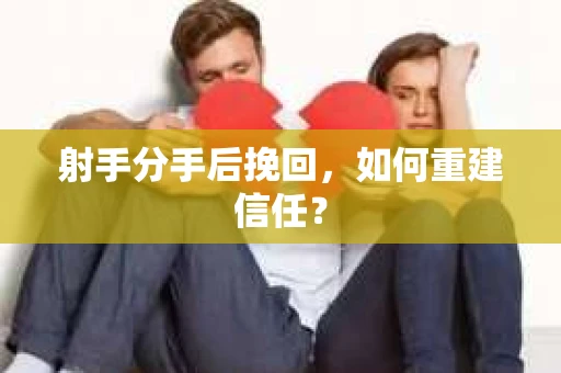 射手分手后挽回，如何重建信任？