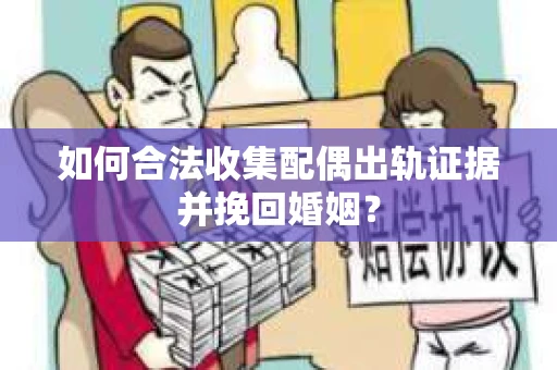如何合法收集配偶出轨证据并挽回婚姻？