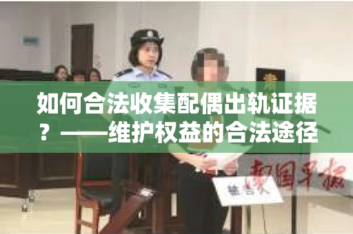 如何合法收集配偶出轨证据？——维护权益的合法途径