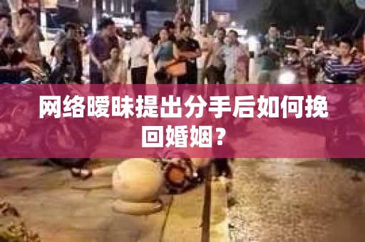 网络暧昧提出分手后如何挽回婚姻？