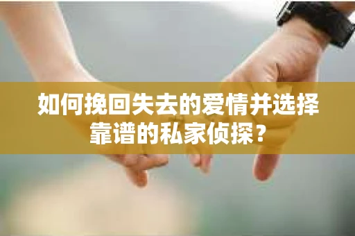 如何挽回失去的爱情并选择靠谱的私家侦探? 如何挽回失去的爱情并选择靠谱的私家侦探?