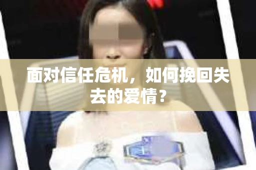面对信任危机，如何挽回失去的爱情？
