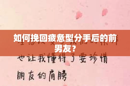 如何挽回疲惫型分手后的前男友？