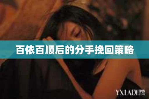 百依百顺后的分手挽回策略