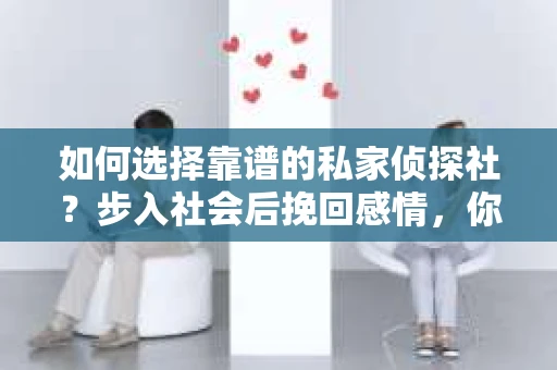 如何选择靠谱的私家侦探社？步入社会后挽回感情，你准备好了吗？